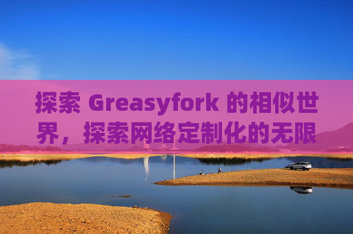探索 Greasyfork 的相似世界，探索网络定制化的无限可能